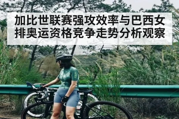 加比世联赛强攻效率与巴西女排奥运资格竞争走势分析观察